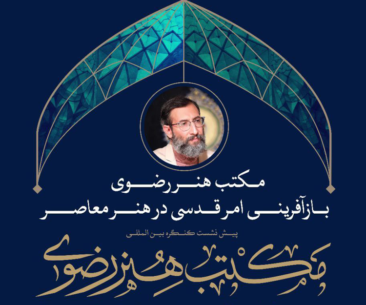 پیش‌نشست کنگره بین‌المللی مکتب هنر رضوی: «بازآفرینی امر قدسی با هنر معاصر»